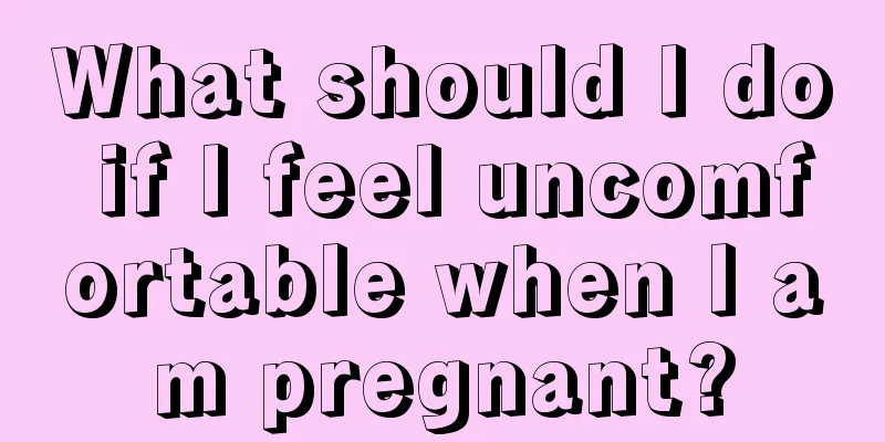 What should I do if I feel uncomfortable when I am pregnant?