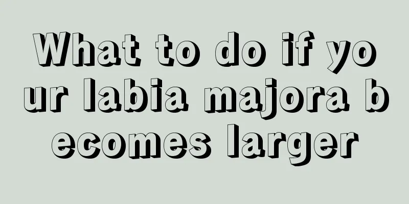 What to do if your labia majora becomes larger