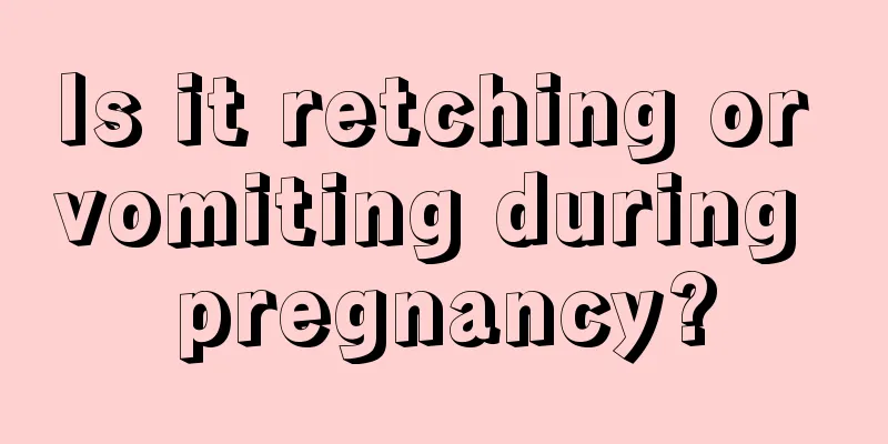 Is it retching or vomiting during pregnancy?