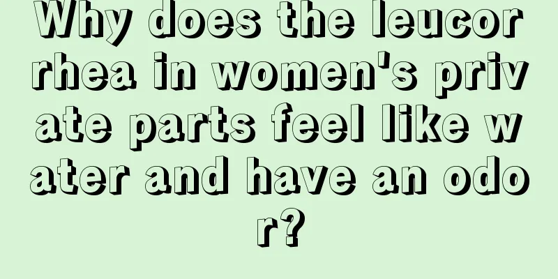 Why does the leucorrhea in women's private parts feel like water and have an odor?