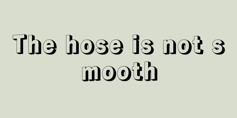 The hose is not smooth