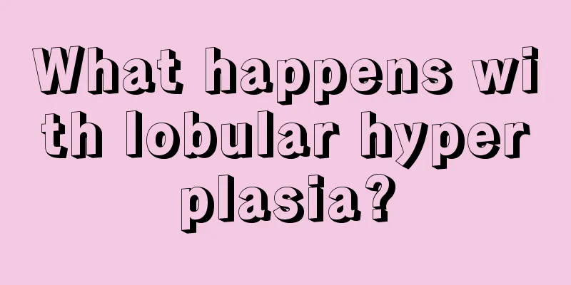 What happens with lobular hyperplasia?