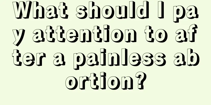 What should I pay attention to after a painless abortion?