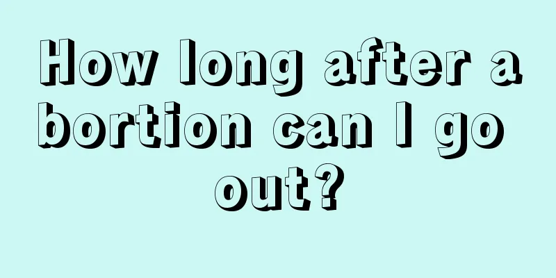 How long after abortion can I go out?