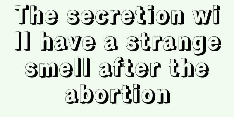 The secretion will have a strange smell after the abortion