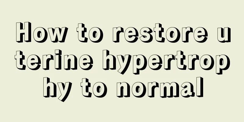 How to restore uterine hypertrophy to normal