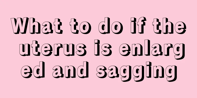 What to do if the uterus is enlarged and sagging