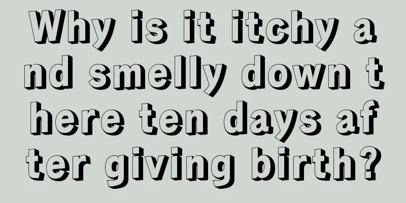 Why is it itchy and smelly down there ten days after giving birth?