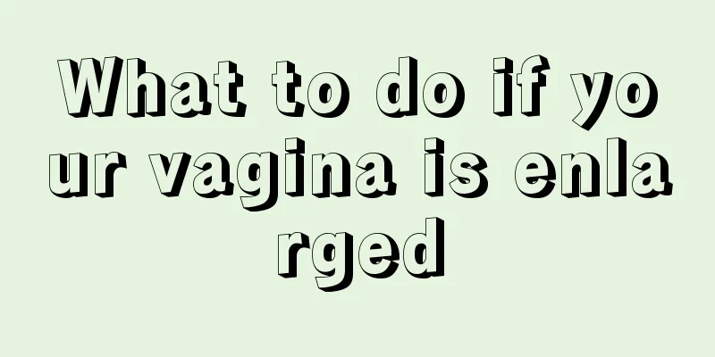 What to do if your vagina is enlarged