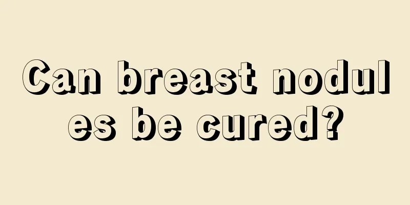 Can breast nodules be cured?