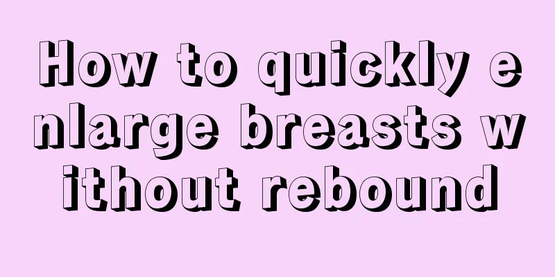 How to quickly enlarge breasts without rebound