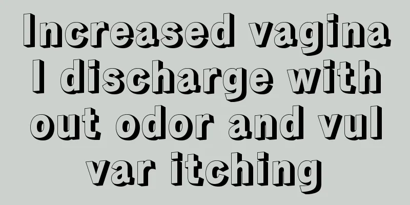 Increased vaginal discharge without odor and vulvar itching