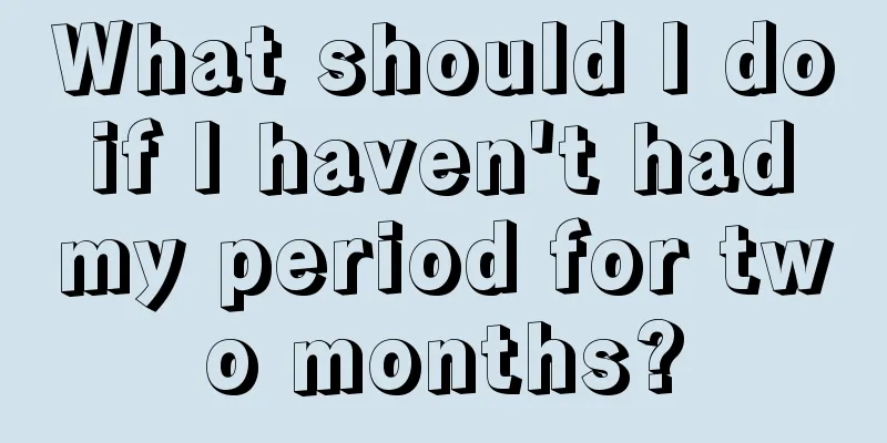 What should I do if I haven't had my period for two months?