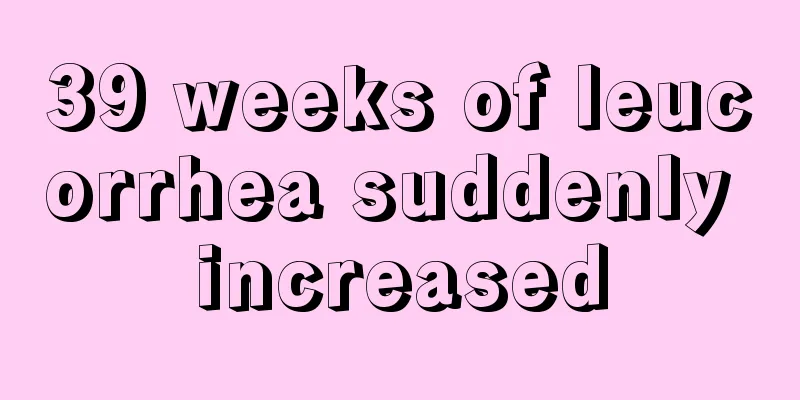 39 weeks of leucorrhea suddenly increased