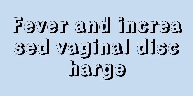 Fever and increased vaginal discharge