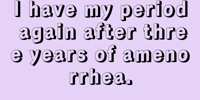 I have my period again after three years of amenorrhea.