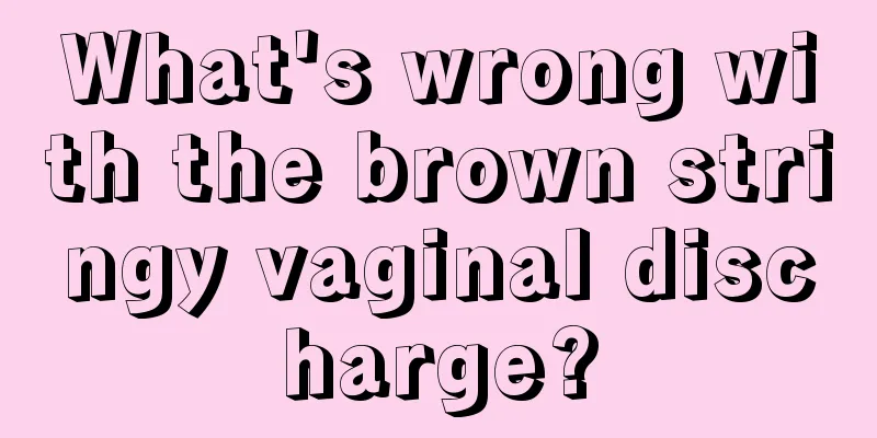 What's wrong with the brown stringy vaginal discharge?