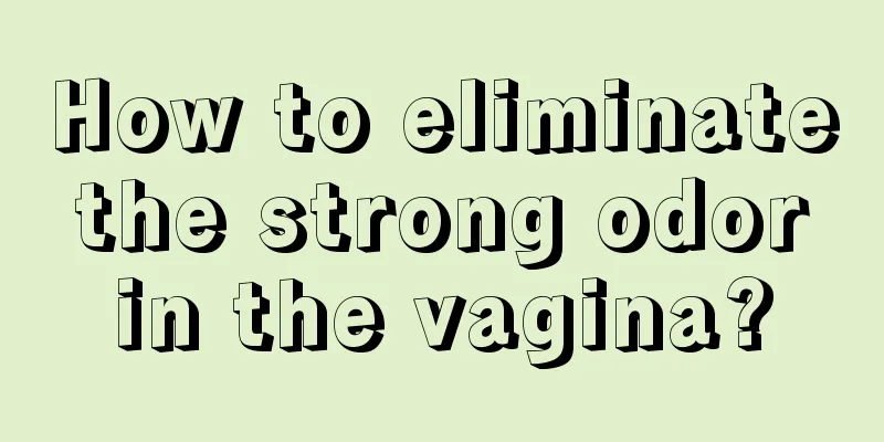 How to eliminate the strong odor in the vagina?