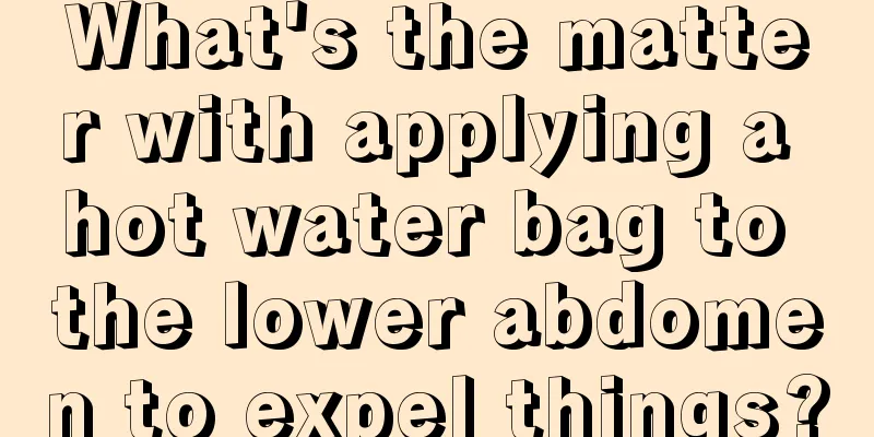 What's the matter with applying a hot water bag to the lower abdomen to expel things?