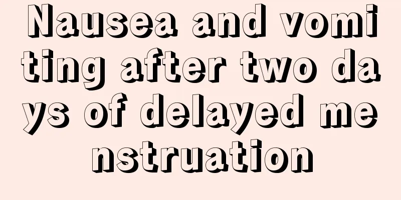 Nausea and vomiting after two days of delayed menstruation