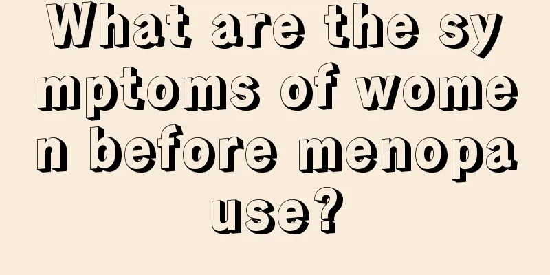 What are the symptoms of women before menopause?