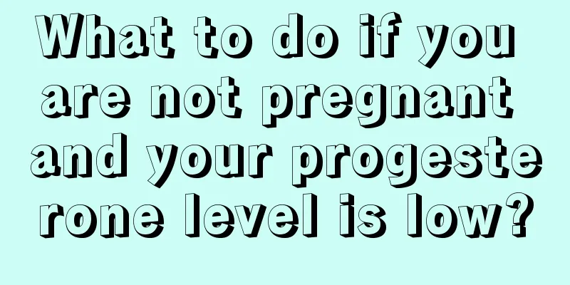 What to do if you are not pregnant and your progesterone level is low?