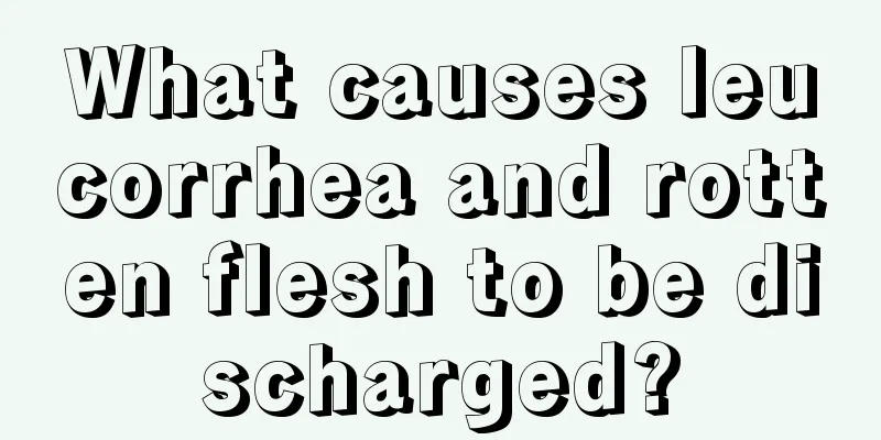 What causes leucorrhea and rotten flesh to be discharged?