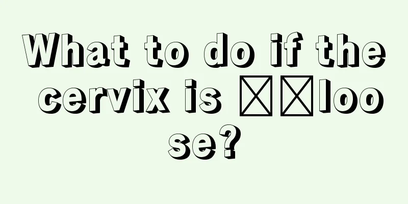 What to do if the cervix is ​​loose?