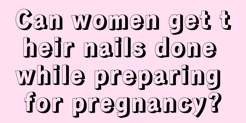 Can women get their nails done while preparing for pregnancy?