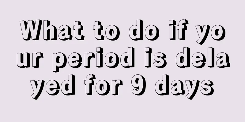 What to do if your period is delayed for 9 days