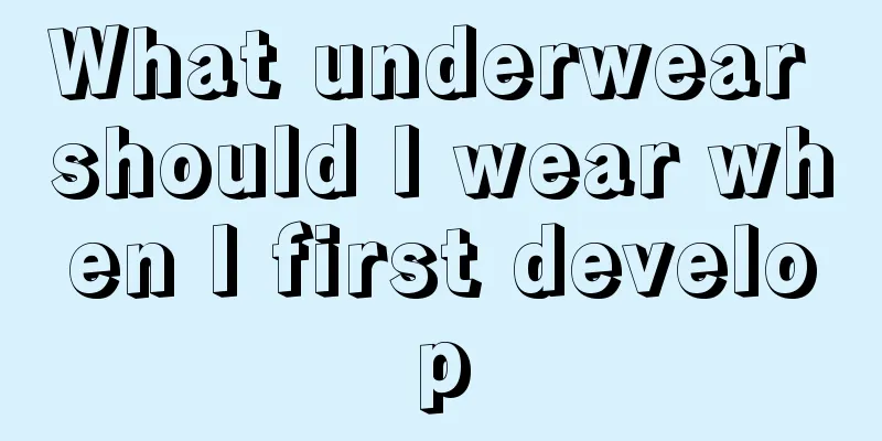 What underwear should I wear when I first develop