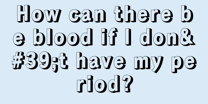 How can there be blood if I don't have my period?