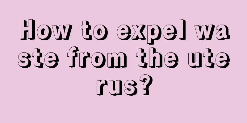 How to expel waste from the uterus?