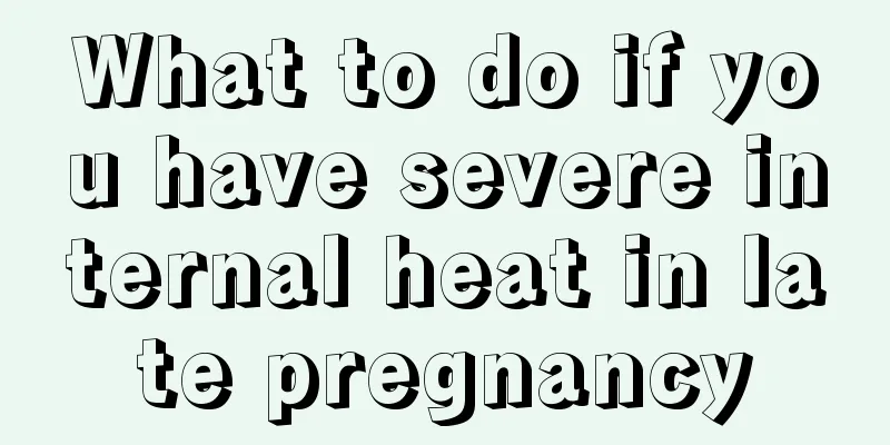 What to do if you have severe internal heat in late pregnancy