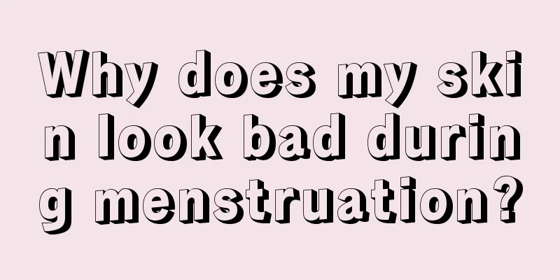 Why does my skin look bad during menstruation?