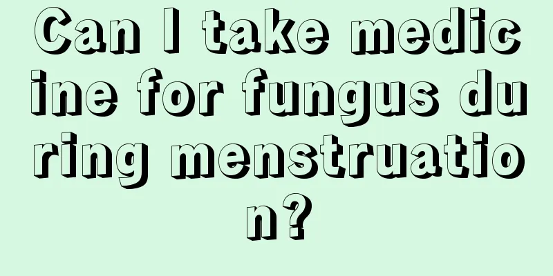 Can I take medicine for fungus during menstruation?