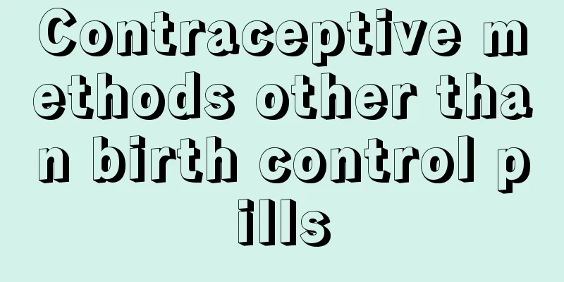 Contraceptive methods other than birth control pills