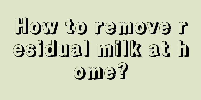 How to remove residual milk at home?