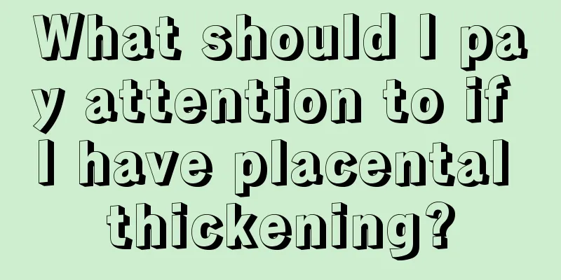 What should I pay attention to if I have placental thickening?