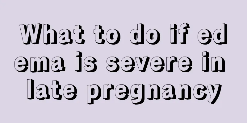 What to do if edema is severe in late pregnancy