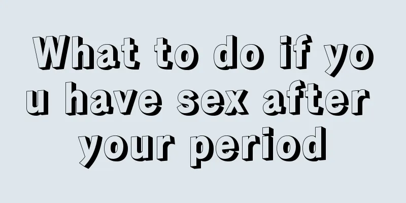 What to do if you have sex after your period