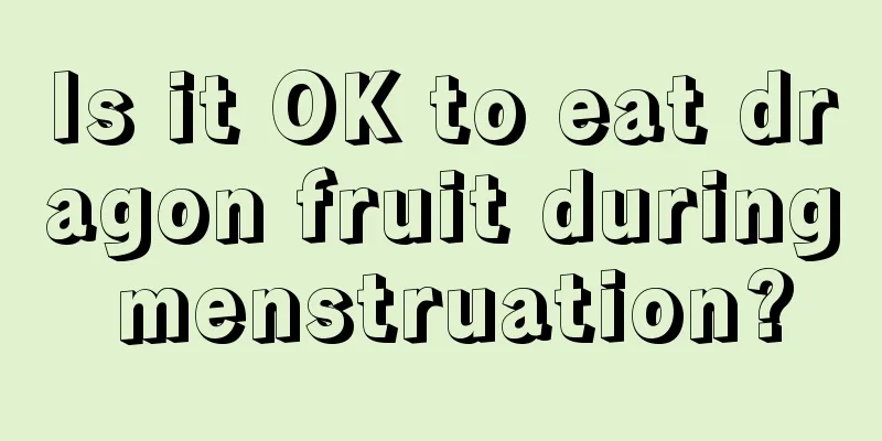 Is it OK to eat dragon fruit during menstruation?