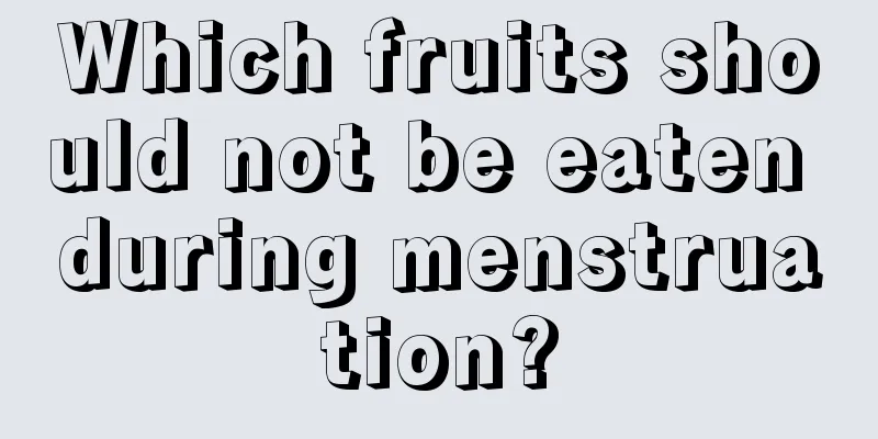 Which fruits should not be eaten during menstruation?