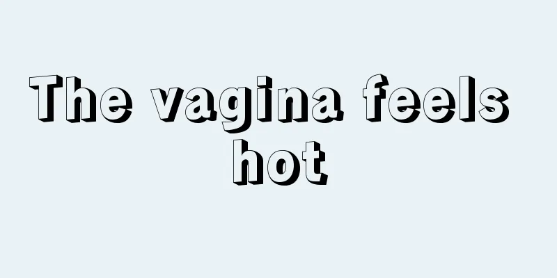 The vagina feels hot