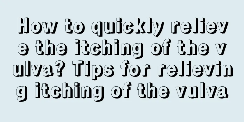 How to quickly relieve the itching of the vulva? Tips for relieving itching of the vulva