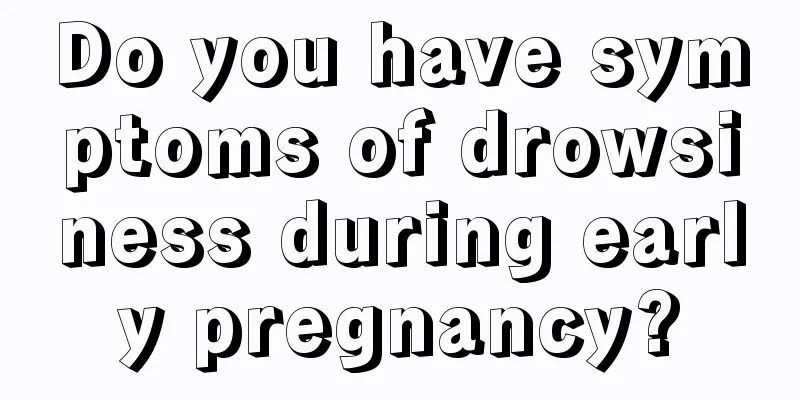 Do you have symptoms of drowsiness during early pregnancy?