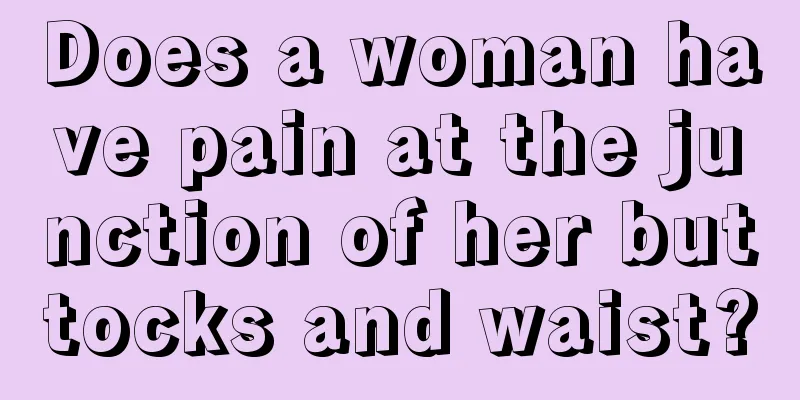 Does a woman have pain at the junction of her buttocks and waist?