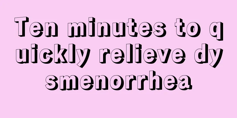 Ten minutes to quickly relieve dysmenorrhea