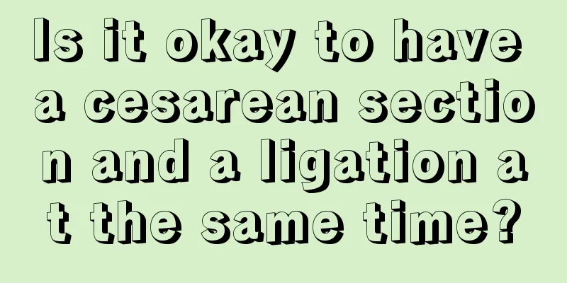 Is it okay to have a cesarean section and a ligation at the same time?