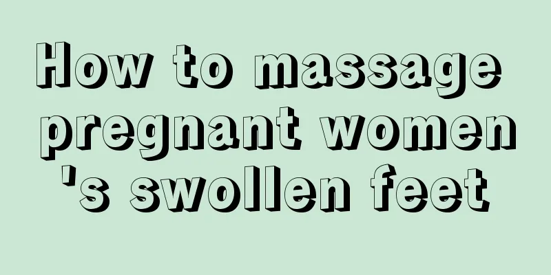 How to massage pregnant women's swollen feet